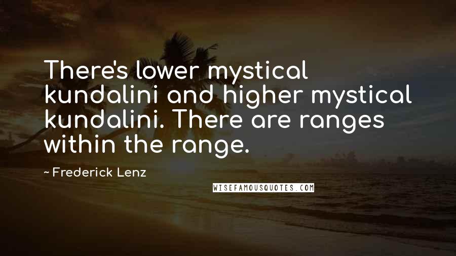 Frederick Lenz Quotes: There's lower mystical kundalini and higher mystical kundalini. There are ranges within the range.