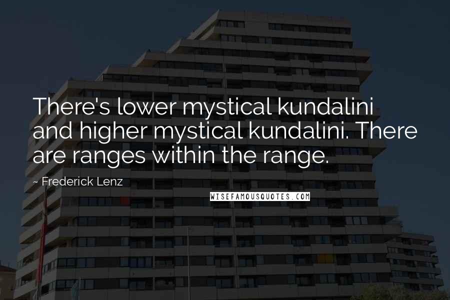 Frederick Lenz Quotes: There's lower mystical kundalini and higher mystical kundalini. There are ranges within the range.
