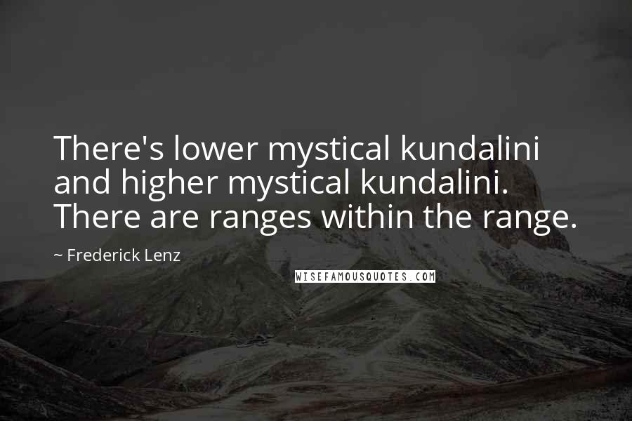 Frederick Lenz Quotes: There's lower mystical kundalini and higher mystical kundalini. There are ranges within the range.