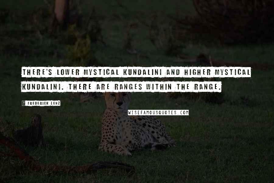 Frederick Lenz Quotes: There's lower mystical kundalini and higher mystical kundalini. There are ranges within the range.