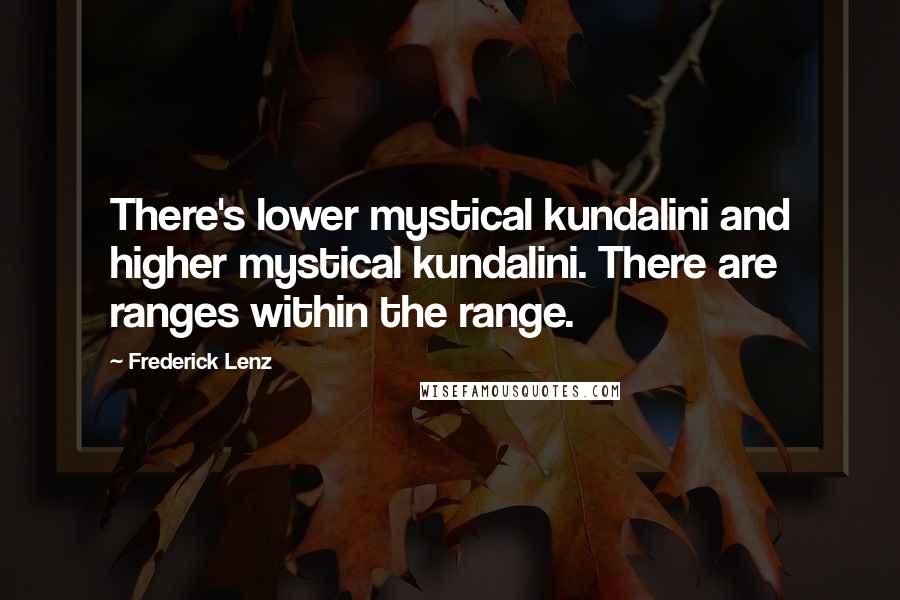 Frederick Lenz Quotes: There's lower mystical kundalini and higher mystical kundalini. There are ranges within the range.