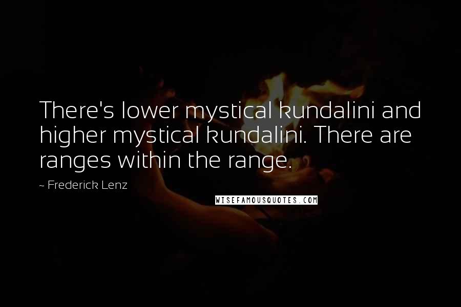 Frederick Lenz Quotes: There's lower mystical kundalini and higher mystical kundalini. There are ranges within the range.