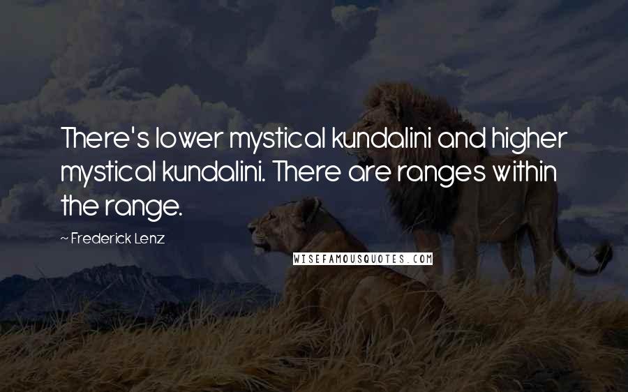 Frederick Lenz Quotes: There's lower mystical kundalini and higher mystical kundalini. There are ranges within the range.