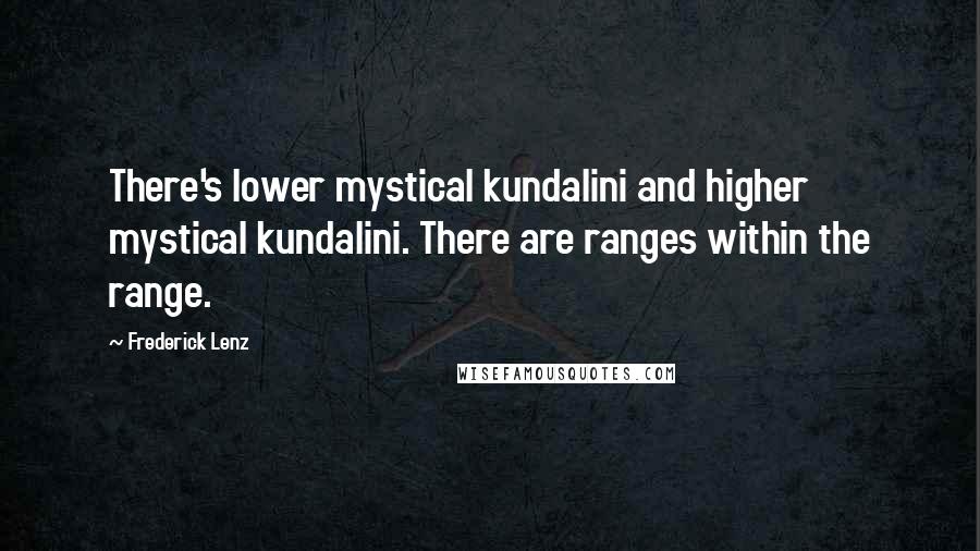Frederick Lenz Quotes: There's lower mystical kundalini and higher mystical kundalini. There are ranges within the range.