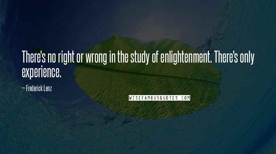 Frederick Lenz Quotes: There's no right or wrong in the study of enlightenment. There's only experience.