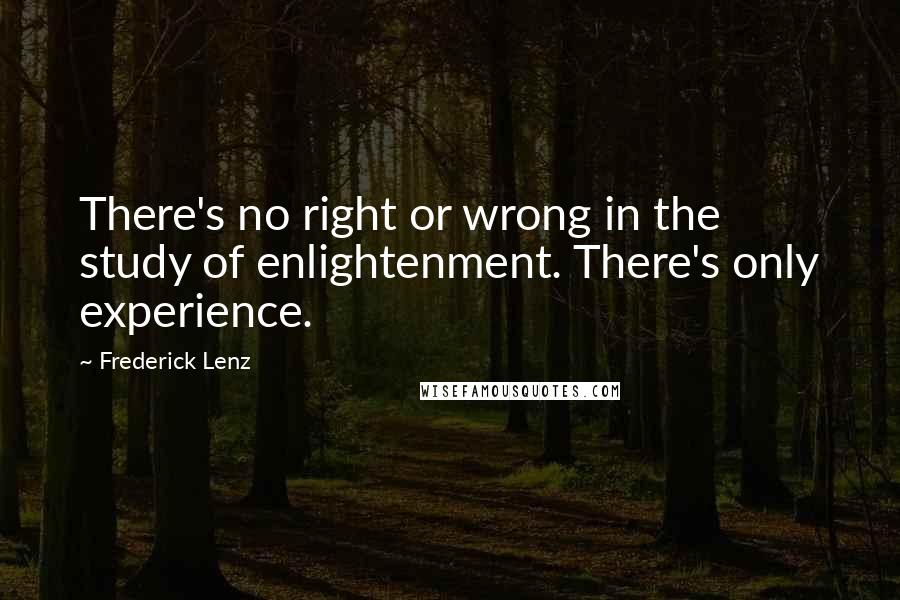 Frederick Lenz Quotes: There's no right or wrong in the study of enlightenment. There's only experience.