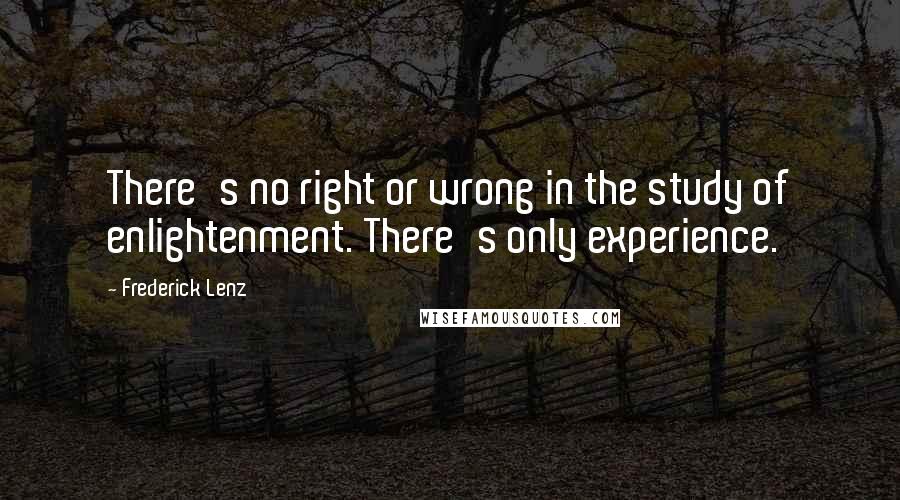 Frederick Lenz Quotes: There's no right or wrong in the study of enlightenment. There's only experience.