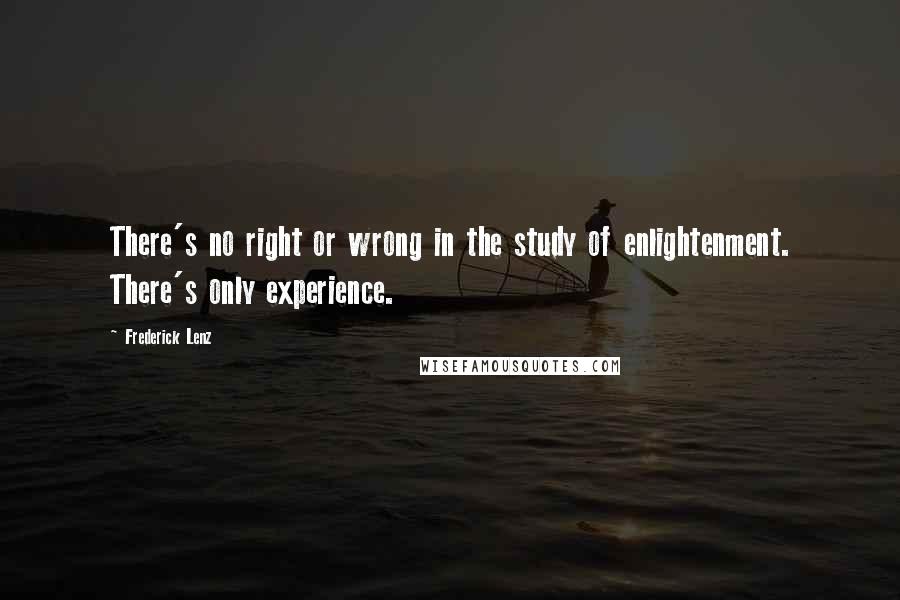 Frederick Lenz Quotes: There's no right or wrong in the study of enlightenment. There's only experience.