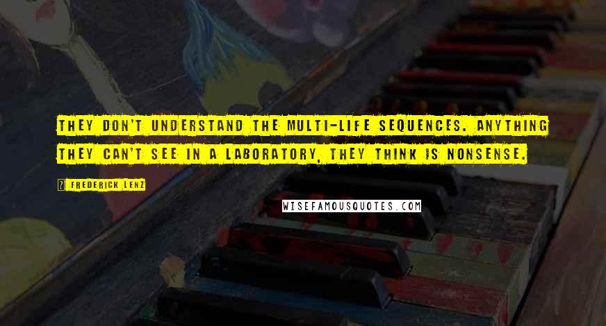 Frederick Lenz Quotes: They don't understand the multi-life sequences. Anything they can't see in a laboratory, they think is nonsense.