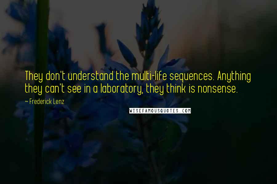 Frederick Lenz Quotes: They don't understand the multi-life sequences. Anything they can't see in a laboratory, they think is nonsense.