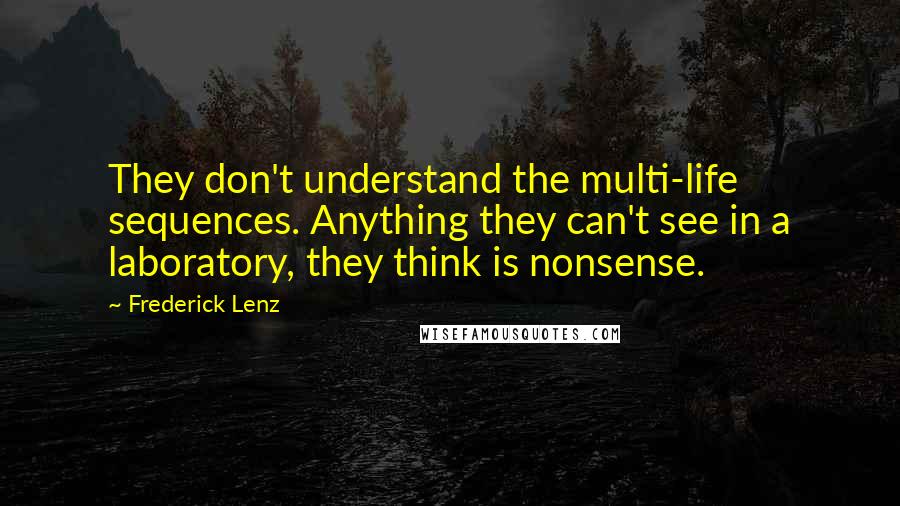 Frederick Lenz Quotes: They don't understand the multi-life sequences. Anything they can't see in a laboratory, they think is nonsense.