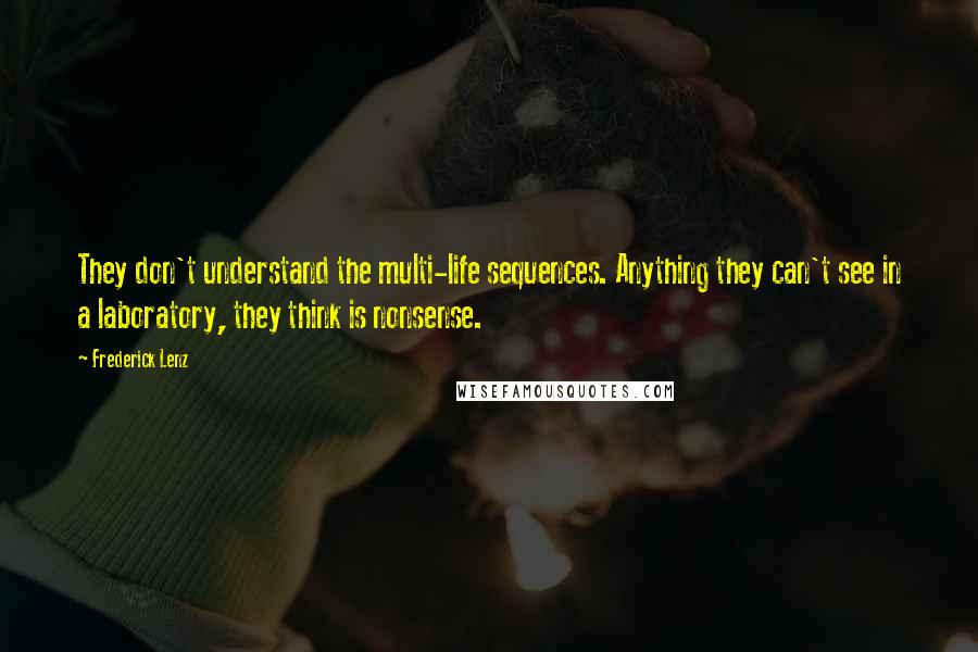 Frederick Lenz Quotes: They don't understand the multi-life sequences. Anything they can't see in a laboratory, they think is nonsense.