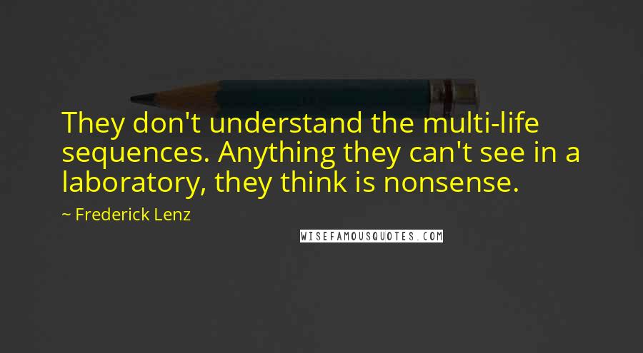 Frederick Lenz Quotes: They don't understand the multi-life sequences. Anything they can't see in a laboratory, they think is nonsense.