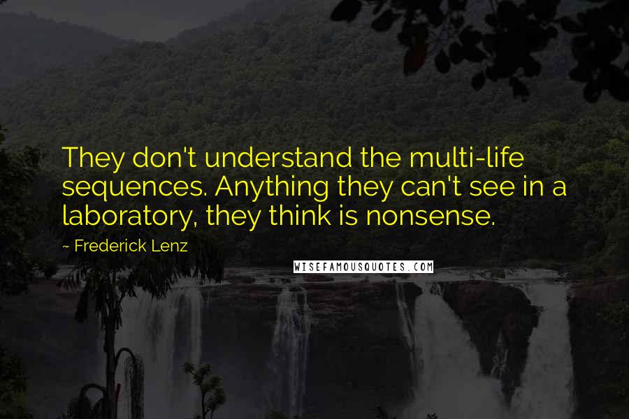 Frederick Lenz Quotes: They don't understand the multi-life sequences. Anything they can't see in a laboratory, they think is nonsense.