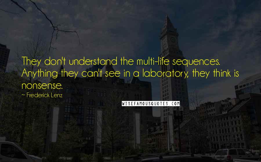 Frederick Lenz Quotes: They don't understand the multi-life sequences. Anything they can't see in a laboratory, they think is nonsense.
