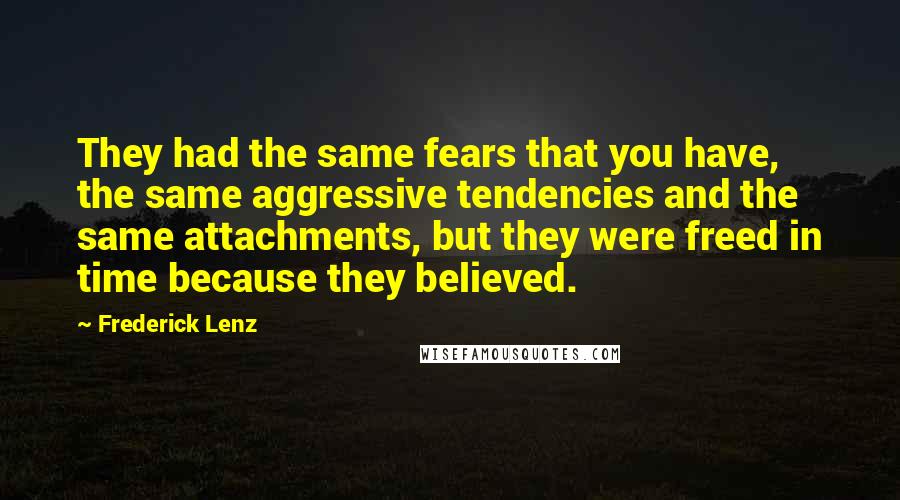 Frederick Lenz Quotes: They had the same fears that you have, the same aggressive tendencies and the same attachments, but they were freed in time because they believed.