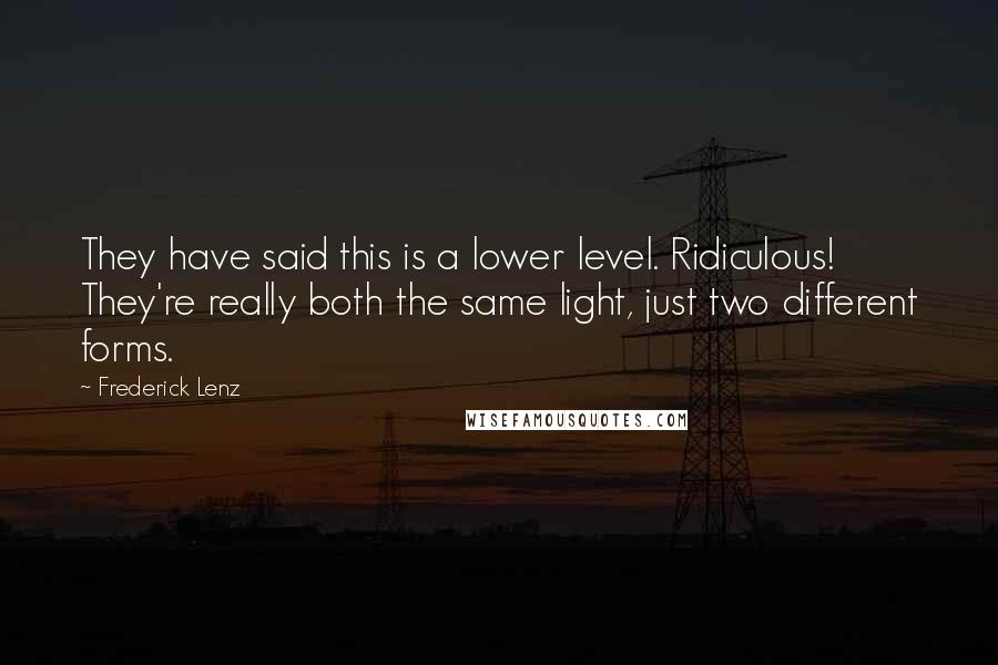 Frederick Lenz Quotes: They have said this is a lower level. Ridiculous! They're really both the same light, just two different forms.