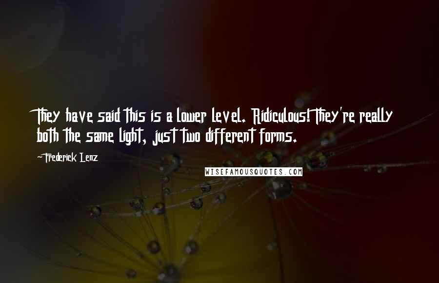 Frederick Lenz Quotes: They have said this is a lower level. Ridiculous! They're really both the same light, just two different forms.