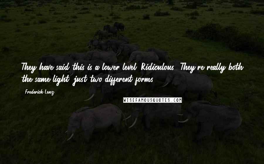 Frederick Lenz Quotes: They have said this is a lower level. Ridiculous! They're really both the same light, just two different forms.