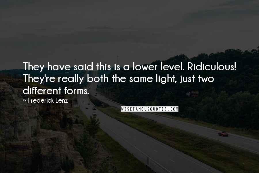 Frederick Lenz Quotes: They have said this is a lower level. Ridiculous! They're really both the same light, just two different forms.