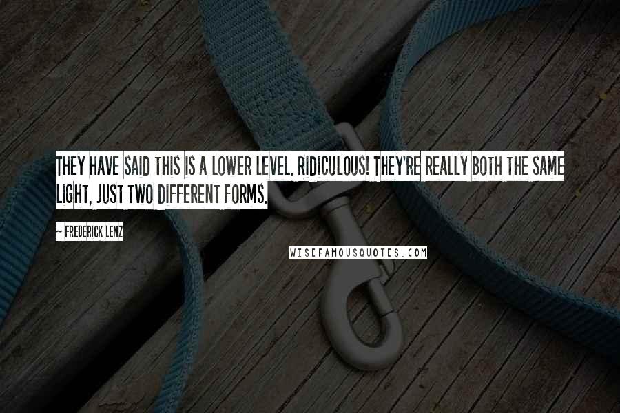 Frederick Lenz Quotes: They have said this is a lower level. Ridiculous! They're really both the same light, just two different forms.