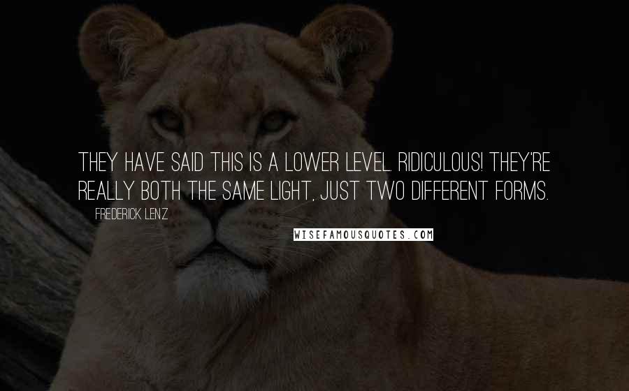 Frederick Lenz Quotes: They have said this is a lower level. Ridiculous! They're really both the same light, just two different forms.