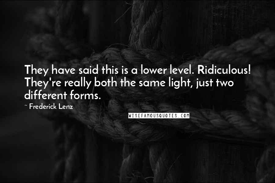 Frederick Lenz Quotes: They have said this is a lower level. Ridiculous! They're really both the same light, just two different forms.