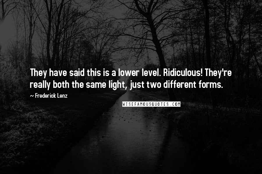 Frederick Lenz Quotes: They have said this is a lower level. Ridiculous! They're really both the same light, just two different forms.