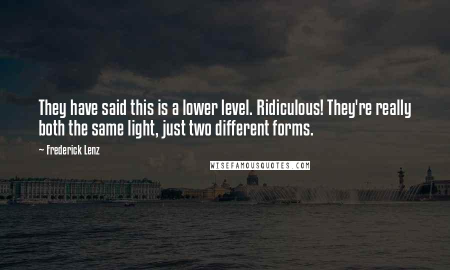 Frederick Lenz Quotes: They have said this is a lower level. Ridiculous! They're really both the same light, just two different forms.