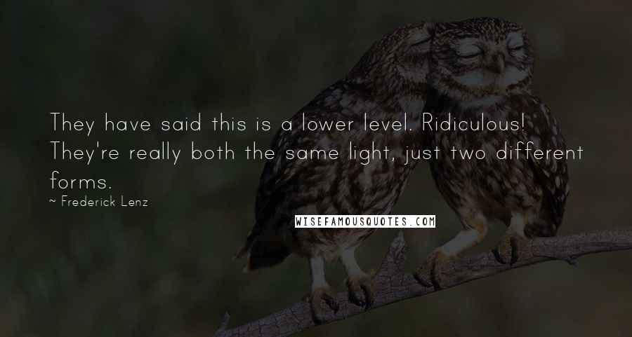 Frederick Lenz Quotes: They have said this is a lower level. Ridiculous! They're really both the same light, just two different forms.