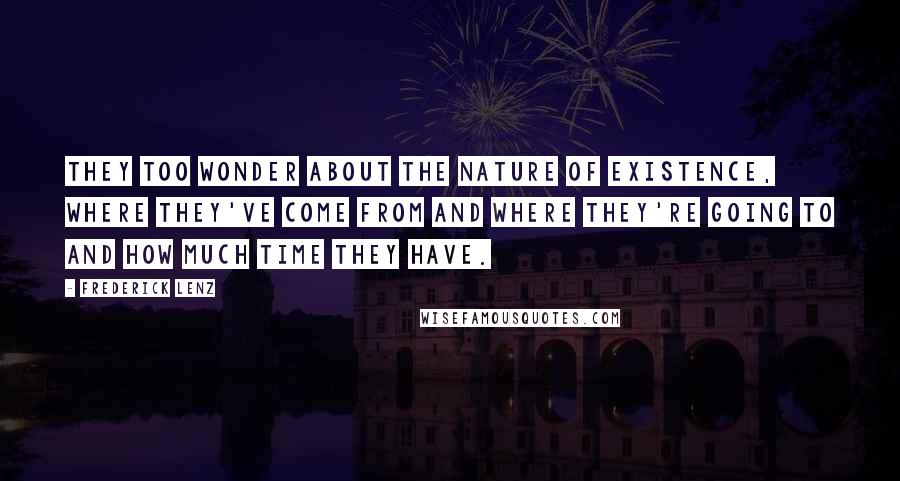 Frederick Lenz Quotes: They too wonder about the nature of existence, where they've come from and where they're going to and how much time they have.