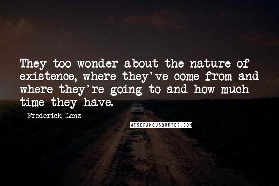 Frederick Lenz Quotes: They too wonder about the nature of existence, where they've come from and where they're going to and how much time they have.