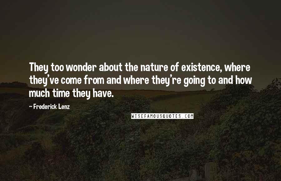 Frederick Lenz Quotes: They too wonder about the nature of existence, where they've come from and where they're going to and how much time they have.