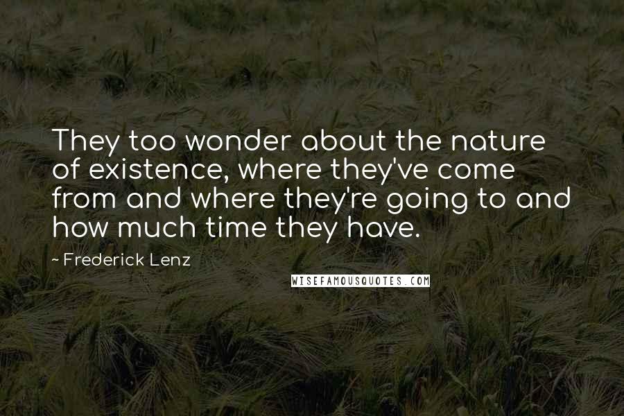 Frederick Lenz Quotes: They too wonder about the nature of existence, where they've come from and where they're going to and how much time they have.