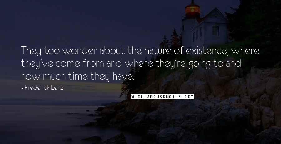 Frederick Lenz Quotes: They too wonder about the nature of existence, where they've come from and where they're going to and how much time they have.