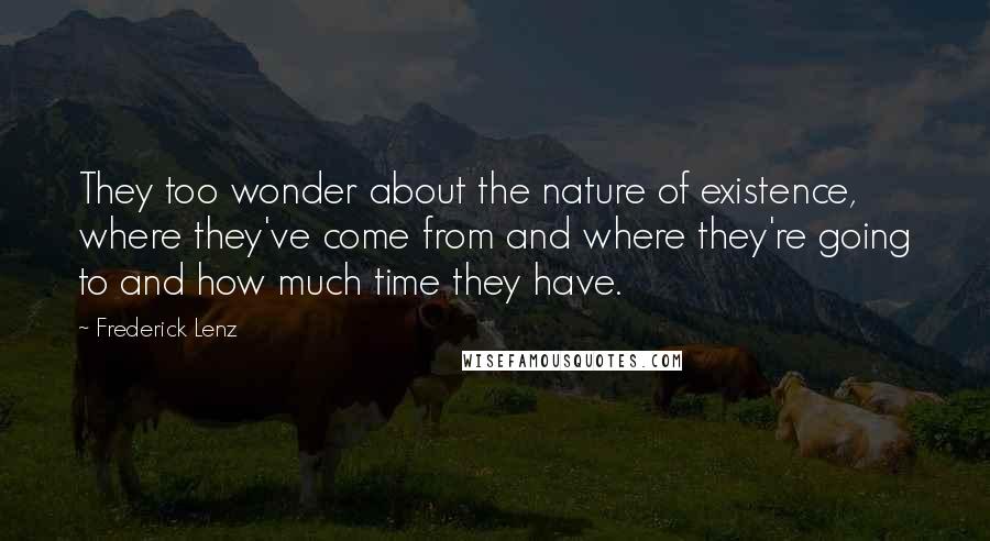 Frederick Lenz Quotes: They too wonder about the nature of existence, where they've come from and where they're going to and how much time they have.