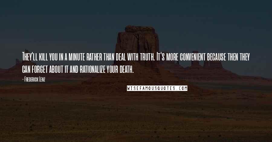 Frederick Lenz Quotes: They'll kill you in a minute rather than deal with truth. It's more convenient because then they can forget about it and rationalize your death.