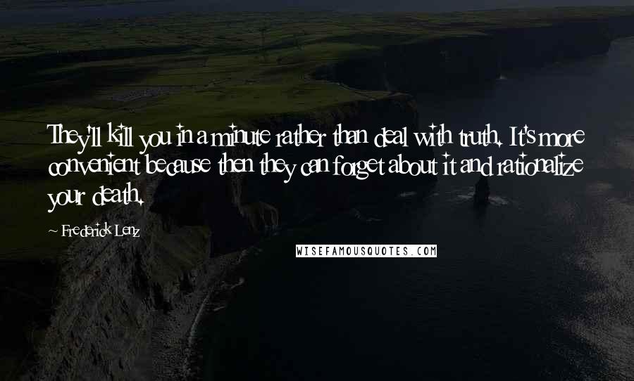 Frederick Lenz Quotes: They'll kill you in a minute rather than deal with truth. It's more convenient because then they can forget about it and rationalize your death.