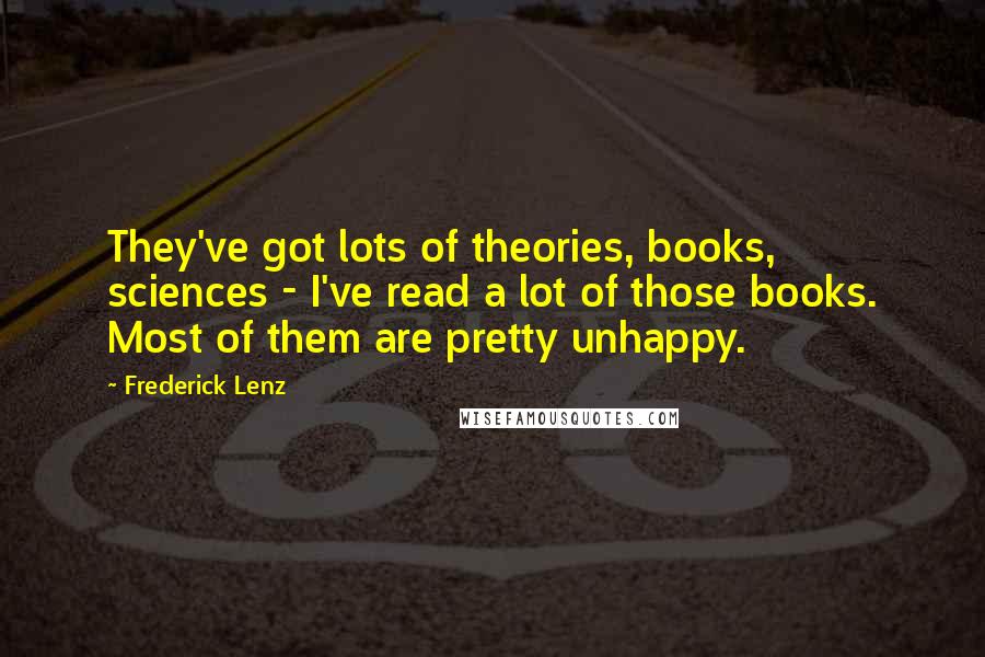 Frederick Lenz Quotes: They've got lots of theories, books, sciences - I've read a lot of those books. Most of them are pretty unhappy.