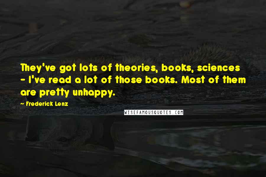 Frederick Lenz Quotes: They've got lots of theories, books, sciences - I've read a lot of those books. Most of them are pretty unhappy.