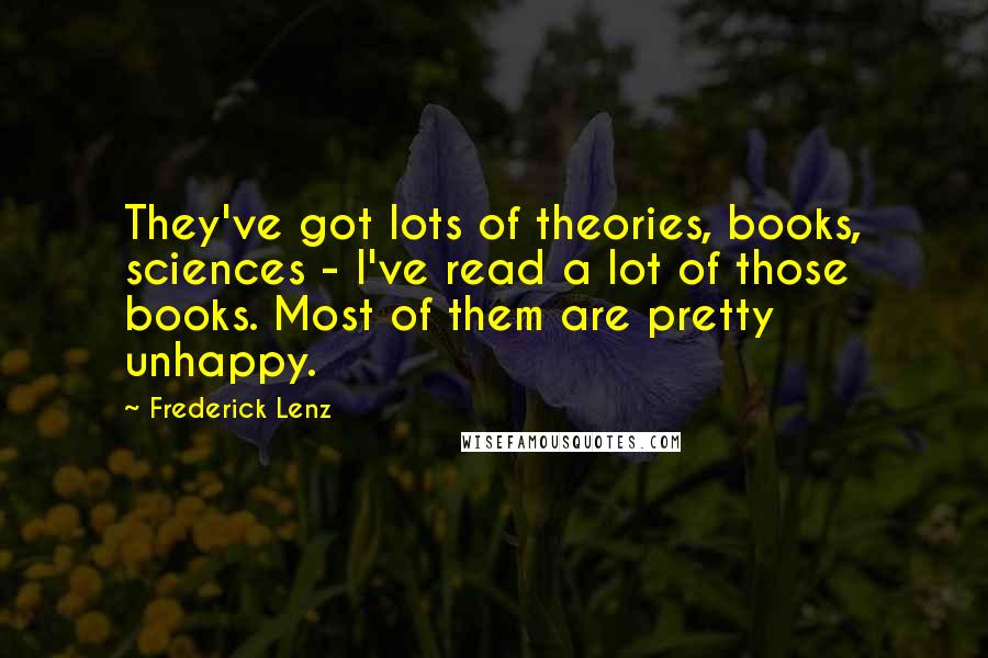 Frederick Lenz Quotes: They've got lots of theories, books, sciences - I've read a lot of those books. Most of them are pretty unhappy.