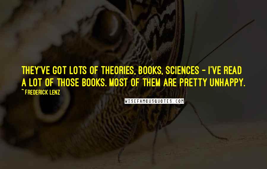 Frederick Lenz Quotes: They've got lots of theories, books, sciences - I've read a lot of those books. Most of them are pretty unhappy.