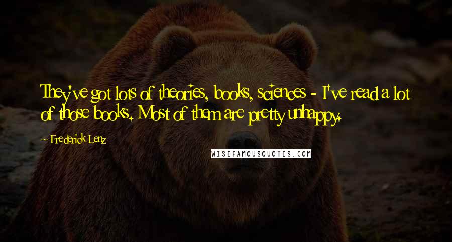 Frederick Lenz Quotes: They've got lots of theories, books, sciences - I've read a lot of those books. Most of them are pretty unhappy.