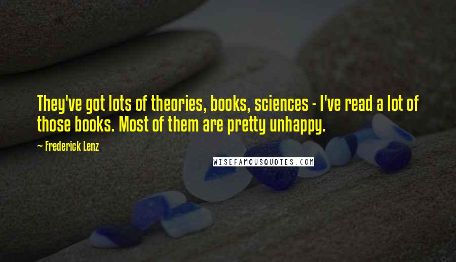 Frederick Lenz Quotes: They've got lots of theories, books, sciences - I've read a lot of those books. Most of them are pretty unhappy.