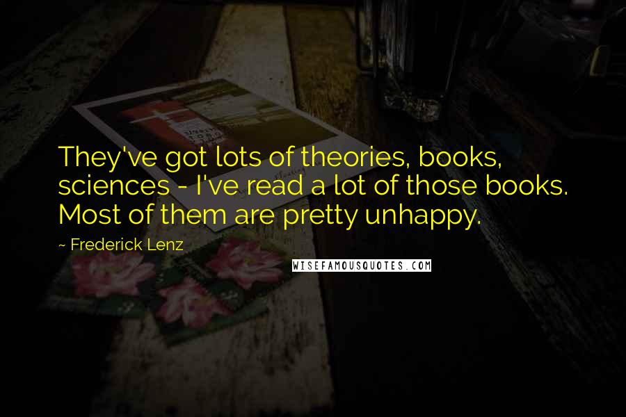 Frederick Lenz Quotes: They've got lots of theories, books, sciences - I've read a lot of those books. Most of them are pretty unhappy.