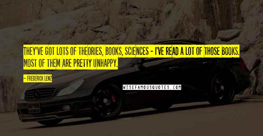 Frederick Lenz Quotes: They've got lots of theories, books, sciences - I've read a lot of those books. Most of them are pretty unhappy.