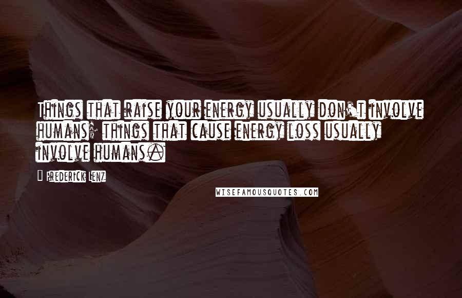 Frederick Lenz Quotes: Things that raise your energy usually don't involve humans; things that cause energy loss usually involve humans.