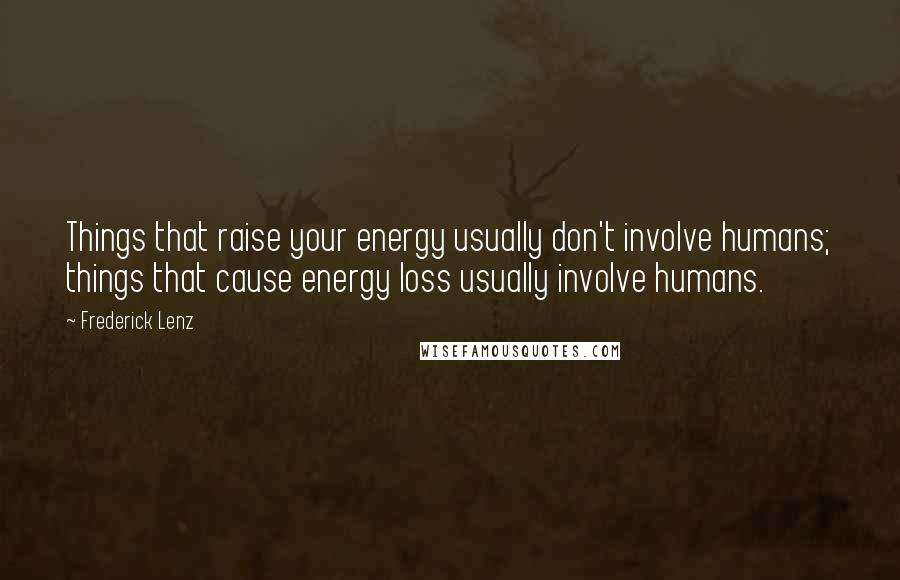 Frederick Lenz Quotes: Things that raise your energy usually don't involve humans; things that cause energy loss usually involve humans.