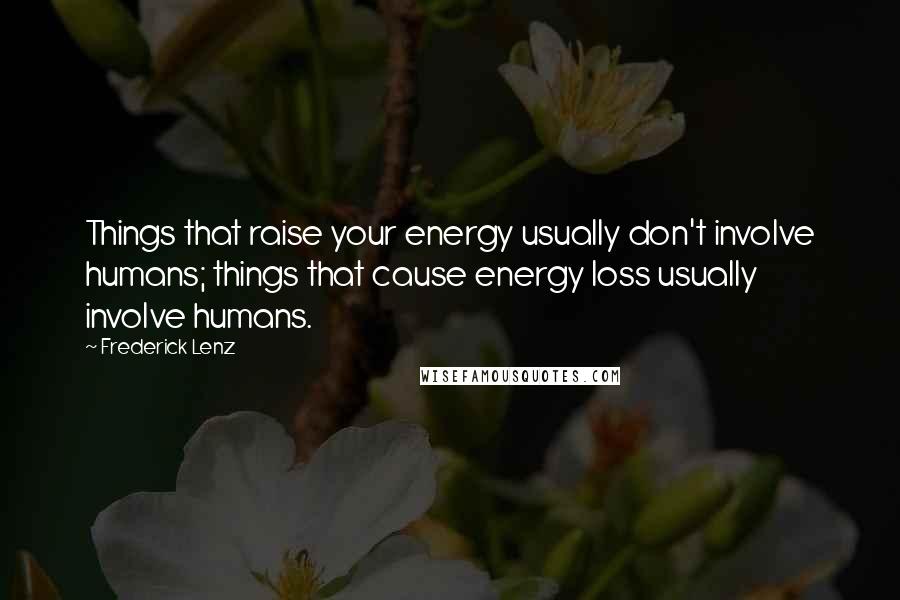 Frederick Lenz Quotes: Things that raise your energy usually don't involve humans; things that cause energy loss usually involve humans.