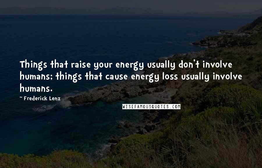 Frederick Lenz Quotes: Things that raise your energy usually don't involve humans; things that cause energy loss usually involve humans.